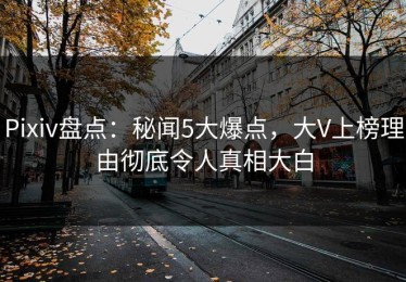 Pixiv盘点：秘闻5大爆点，大V上榜理由彻底令人真相大白