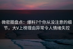 微密圈盘点：爆料7个你从没注意的细节，大V上榜理由异常令人情绪失控