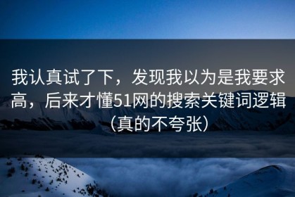 我认真试了下，发现我以为是我要求高，后来才懂51网的搜索关键词逻辑（真的不夸张）