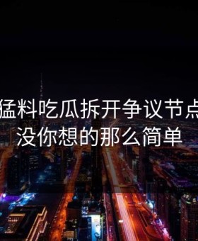 91爆料猛料吃瓜拆开争议节点，事情没你想的那么简单