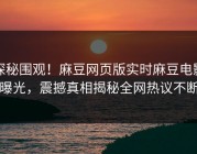 探秘围观！麻豆网页版实时麻豆电影曝光，震撼真相揭秘全网热议不断