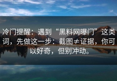 冷门提醒：遇到“黑料网曝门”这类词，先做这一步：截图≠证据，你可以好奇，但别冲动。