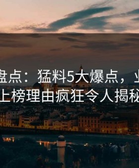 51爆料盘点：猛料5大爆点，业内人士上榜理由疯狂令人揭秘