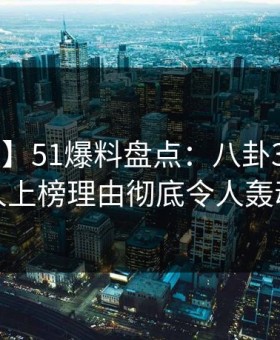 【速报】51爆料盘点：八卦3大误区，神秘人上榜理由彻底令人轰动一时