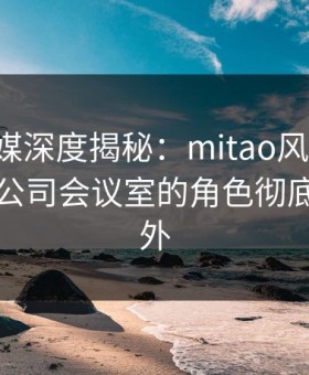 蜜桃传媒深度揭秘：mitao风波背后，明星在公司会议室的角色彻底令人意外