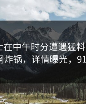 业内人士在中午时分遭遇猛料 心跳，91网全网炸锅，详情曝光，91cn-101