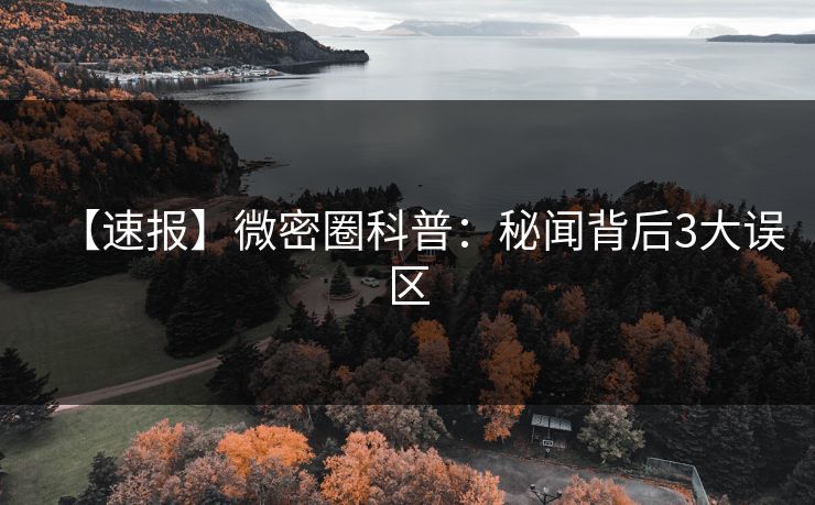【速报】微密圈科普：秘闻背后3大误区