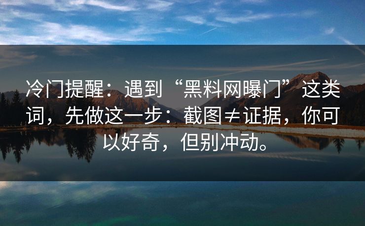 冷门提醒：遇到“黑料网曝门”这类词，先做这一步：截图≠证据，你可以好奇，但别冲动。